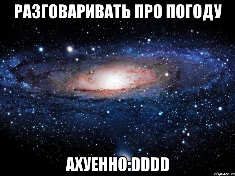 разговаривать про погоду ахуенно:dddd, Мем Вселенная