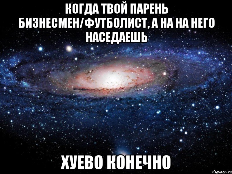 когда твой парень бизнесмен/футболист, а на на него наседаешь хуево конечно, Мем Вселенная