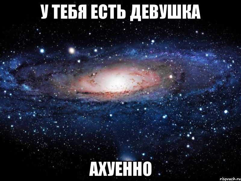 у тебя есть девушка ахуенно, Мем Вселенная