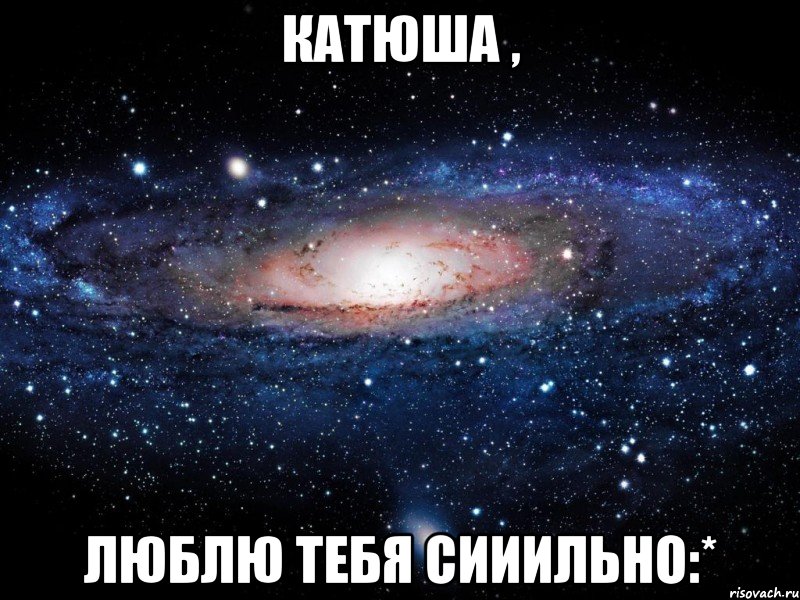 катюша , люблю тебя сииильно:*, Мем Вселенная