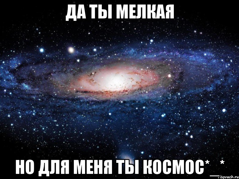 да ты мелкая но для меня ты космос*_*, Мем Вселенная