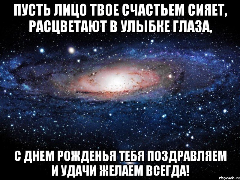 пусть лицо твое счастьем сияет, расцветают в улыбке глаза, с днем рожденья тебя поздравляем и удачи желаем всегда!, Мем Вселенная