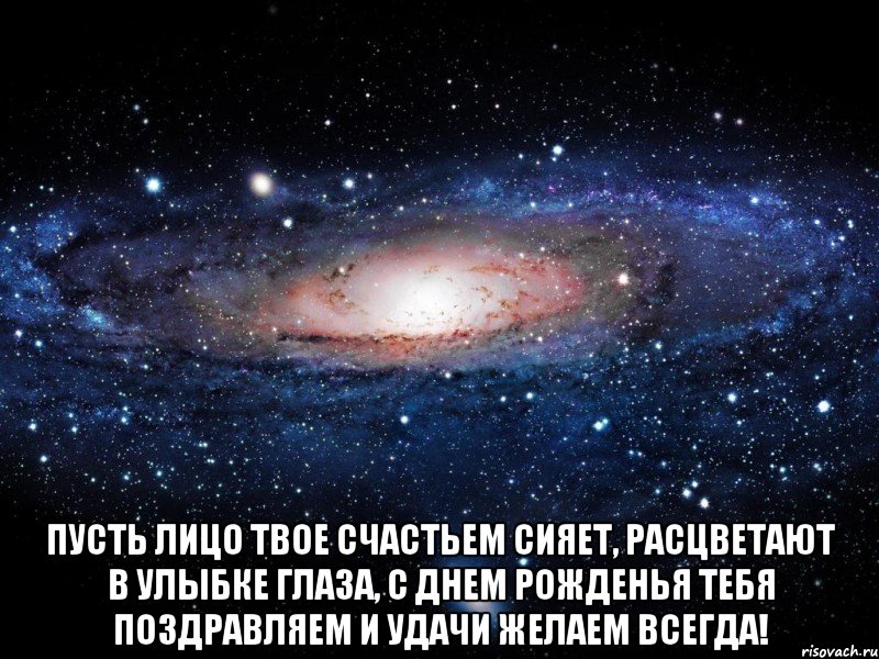  пусть лицо твое счастьем сияет, расцветают в улыбке глаза, с днем рожденья тебя поздравляем и удачи желаем всегда!, Мем Вселенная