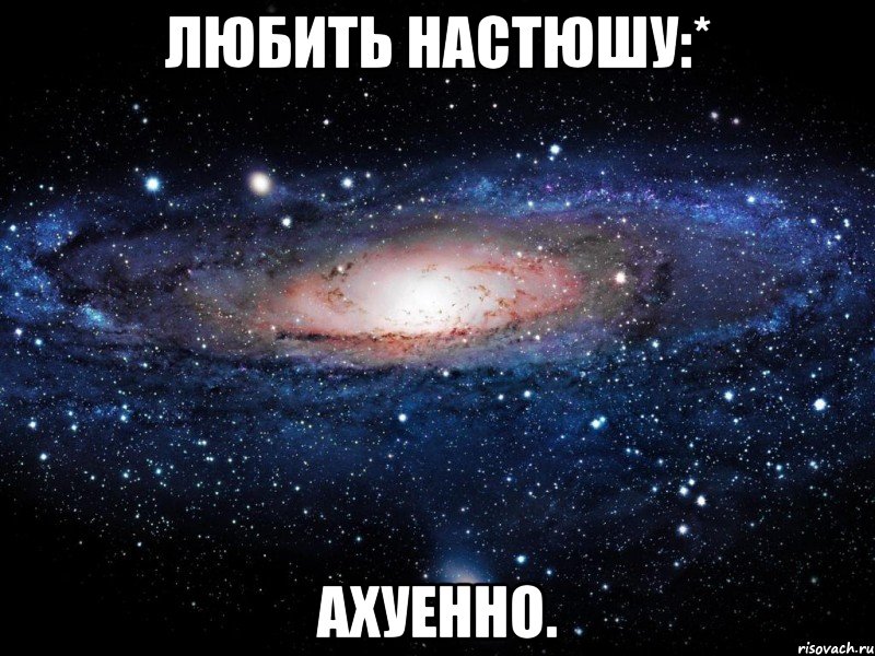 любить настюшу:* ахуенно., Мем Вселенная