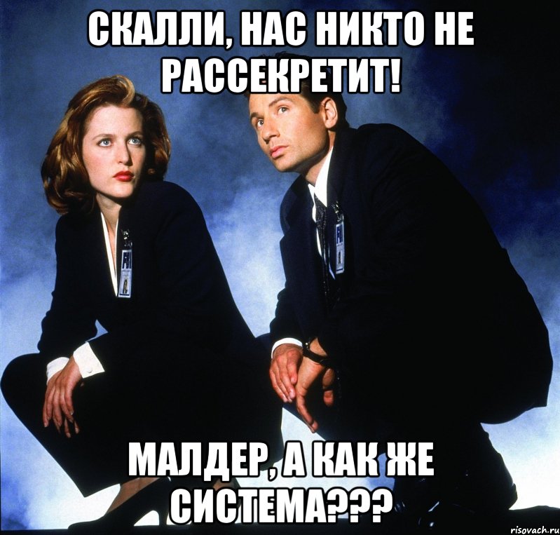 скалли, нас никто не рассекретит! малдер, а как же система???