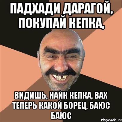падхади дарагой, покупай кепка, видишь, найк кепка, вах теперь какой борец, баюс баюс, Мем Я твой дом труба шатал
