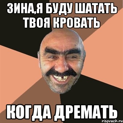 зина,я буду шатать твоя кровать когда дремать, Мем Я твой дом труба шатал