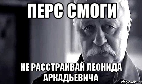 перс смоги не расстраивай леонида аркадьевича, Мем Не огорчай Леонида Аркадьевича