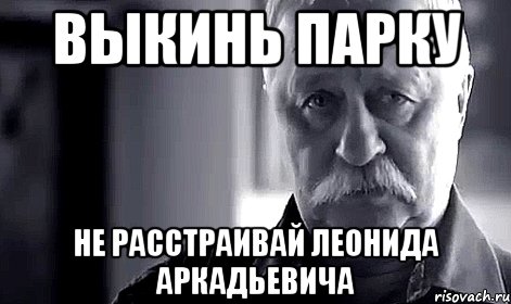 выкинь парку не расстраивай леонида аркадьевича, Мем Не огорчай Леонида Аркадьевича