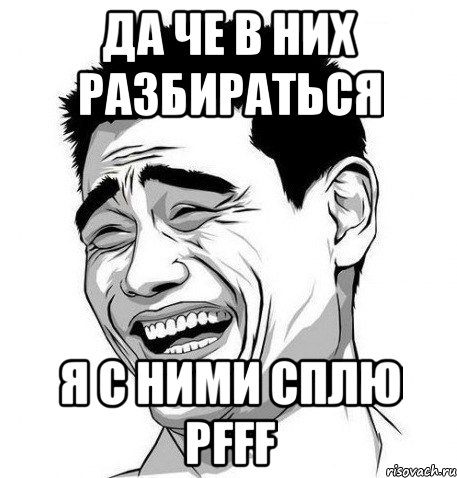 да че в них разбираться я с ними сплю pfff, Мем Яо Мин