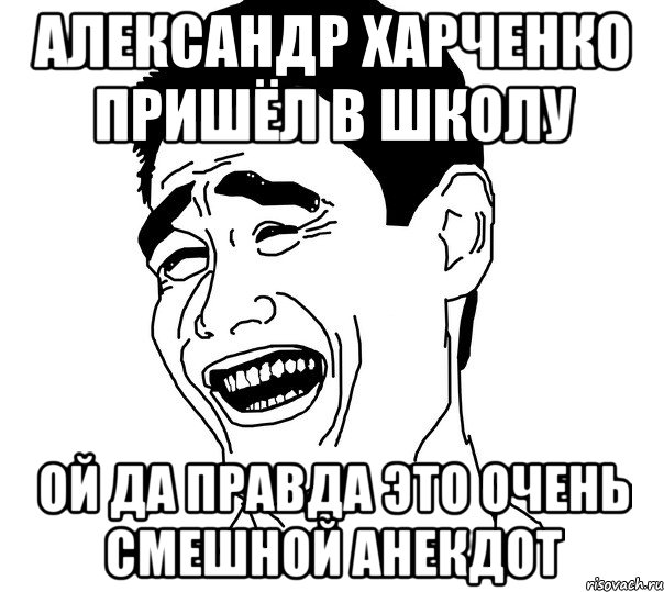 александр харченко пришёл в школу ой да правда это очень смешной анекдот, Мем Яо минг