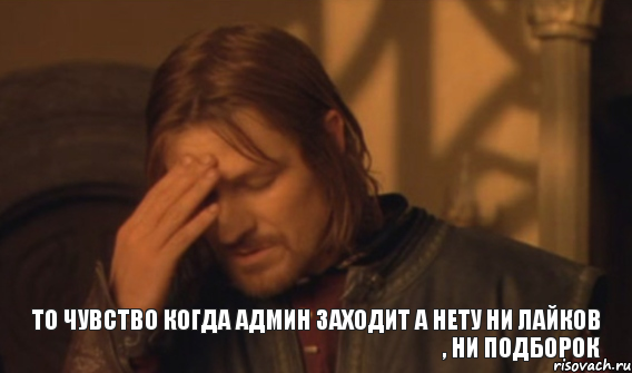 ТО ЧУВСТВО КОГДА АДМИН ЗАХОДИТ А НЕТУ НИ ЛАЙКОВ , НИ ПОДБОРОК