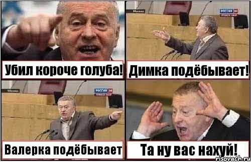 Убил короче голуба! Димка подёбывает! Валерка подёбывает Та ну вас нахуй!, Комикс жиреновский