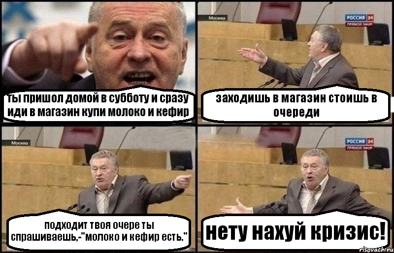 ты пришол домой в субботу и сразу иди в магазин купи молоко и кефир заходишь в магазин стоишь в очереди подходит твоя очере ты спрашиваешь,-"молоко и кефир есть." нету нахуй кризис!, Комикс Жириновский