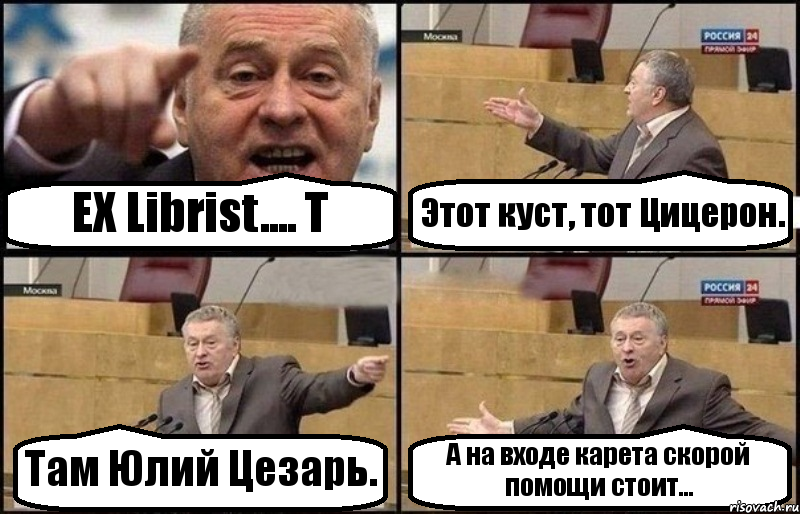 EX Librist.... Т Этот куст, тот Цицерон. Там Юлий Цезарь. А на входе карета скорой помощи стоит..., Комикс Жириновский