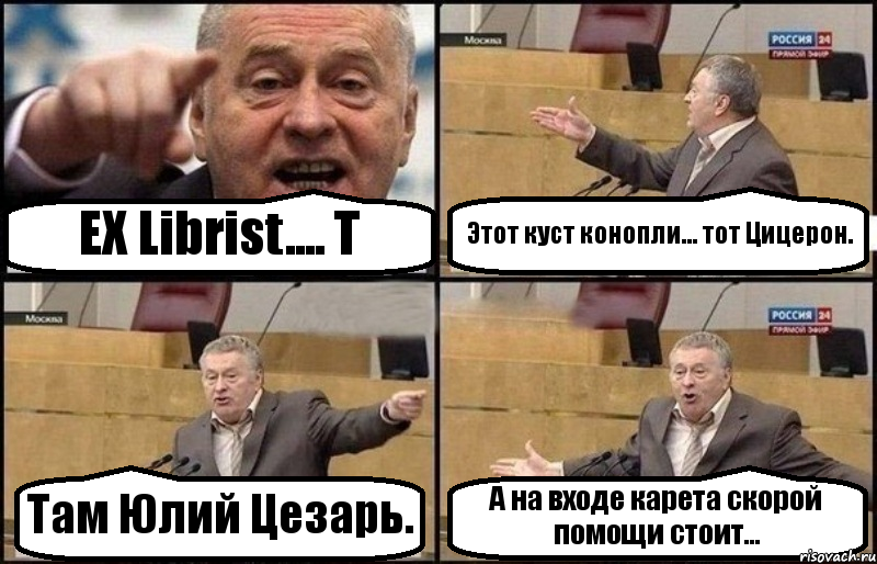 EX Librist.... Т Этот куст конопли... тот Цицерон. Там Юлий Цезарь. А на входе карета скорой помощи стоит..., Комикс Жириновский