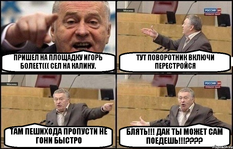 ПРИШЕЛ НА ПЛОЩАДКУ ИГОРЬ БОЛЕЕТ((( СЕЛ НА КАЛИНУ. ТУТ ПОВОРОТНИК ВКЛЮЧИ ПЕРЕСТРОЙСЯ ТАМ ПЕШИХОДА ПРОПУСТИ НЕ ГОНИ БЫСТРО БЛЯТЬ!!! ДАК ТЫ МОЖЕТ САМ ПОЕДЕШЬ!!!???, Комикс Жириновский