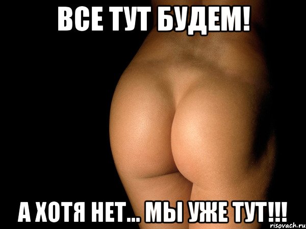 все тут будем! а хотя нет... мы уже тут!!!