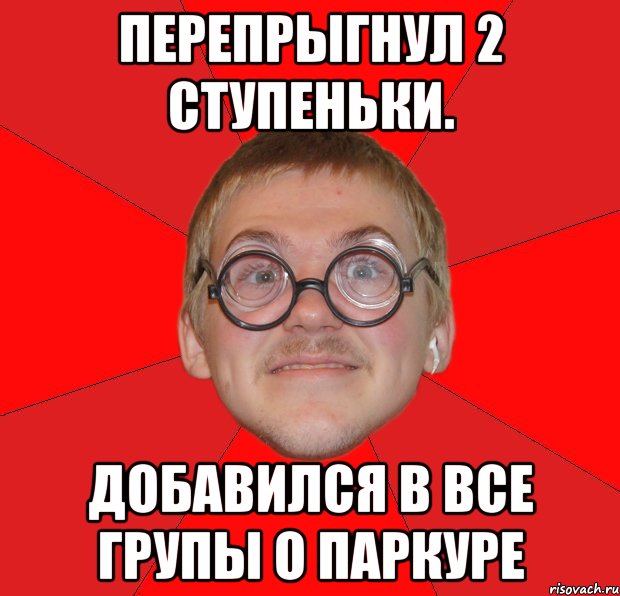 перепрыгнул 2 ступеньки. добавился в все групы о паркуре, Мем Злой Типичный Ботан