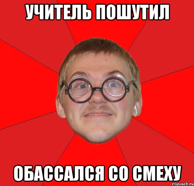 учитель пошутил обассался со смеху, Мем Злой Типичный Ботан