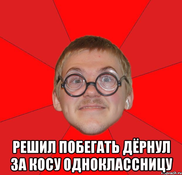  решил побегать дёрнул за косу одноклассницу, Мем Злой Типичный Ботан