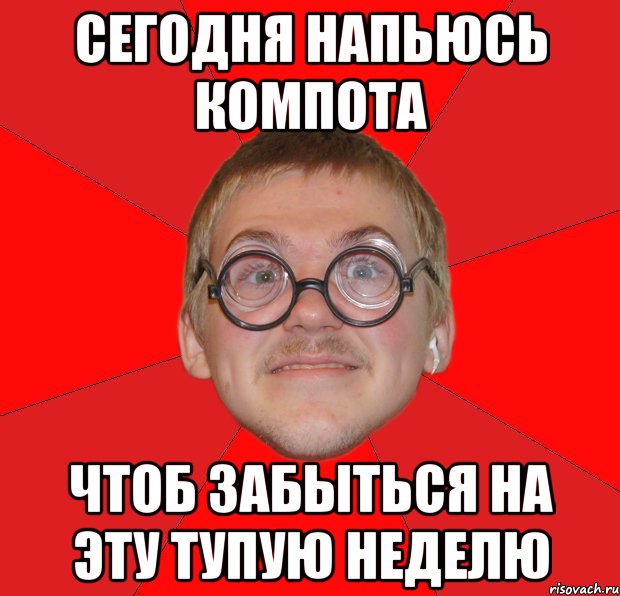 сегодня напьюсь компота чтоб забыться на эту тупую неделю, Мем Злой Типичный Ботан