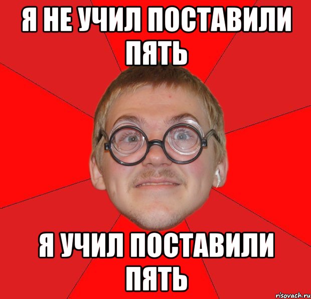 я не учил поставили пять я учил поставили пять, Мем Злой Типичный Ботан