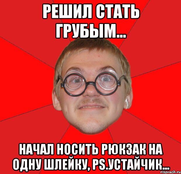 решил стать грубым... начал носить рюкзак на одну шлейку, ps.устайчик..., Мем Злой Типичный Ботан