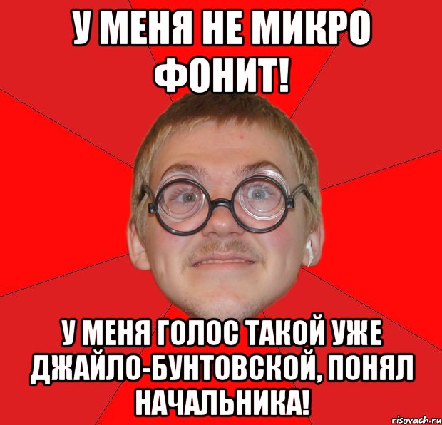 у меня не микро фонит! у меня голос такой уже джайло-бунтовской, понял начальника!, Мем Злой Типичный Ботан