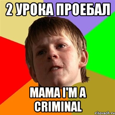 2 урока проебал mama i'm a criminal, Мем Злой школьник