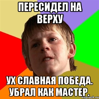 пересидел на верху ух славная победа. убрал как мастер., Мем Злой школьник