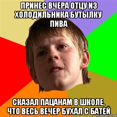 принес вчера отцу из холодильника бутылку пива сказал пацанам в школе, что весь вечер бухал с батей, Мем Злой школьник