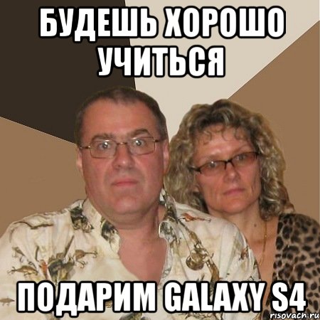 будешь хорошо учиться подарим galaxy s4