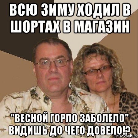 всю зиму ходил в шортах в магазин "весной горло заболело" видишь до чего довело!?, Мем  Злые родители