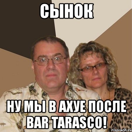 сынок ну мы в ахуе после bar tarasco!, Мем  Злые родители