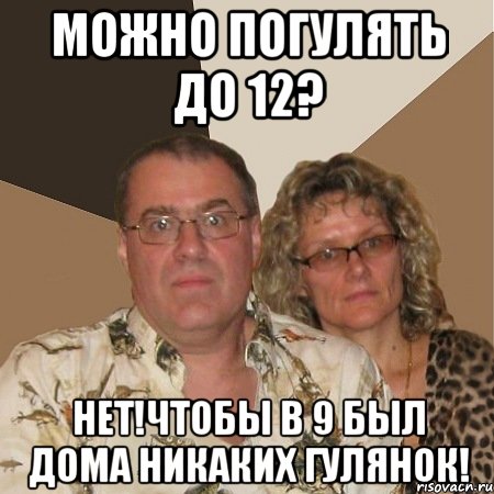 можно погулять до 12? нет!чтобы в 9 был дома никаких гулянок!, Мем  Злые родители