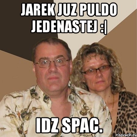 jarek juz puldo jedenastej :| idz spac., Мем  Злые родители