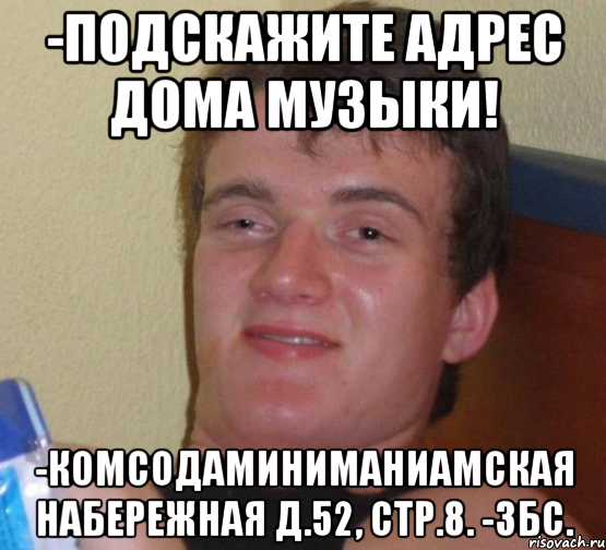 -подскажите адрес дома музыки! -комсодаминиманиамская набережная д.52, стр.8. -збс., Мем 10 guy (Stoner Stanley really high guy укуренный парень)