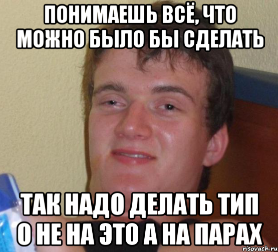 понимаешь всё, что можно было бы сделать так надо делать тип о не на это а на парах, Мем 10 guy (Stoner Stanley really high guy укуренный парень)