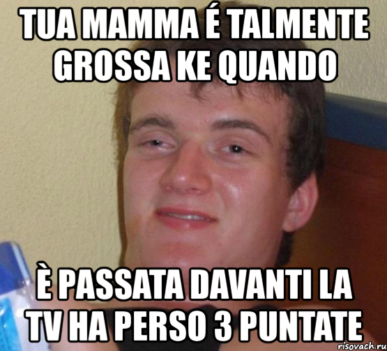 tua mamma é talmente grossa ke quando è passata davanti la tv ha perso 3 puntate, Мем 10 guy (Stoner Stanley really high guy укуренный парень)