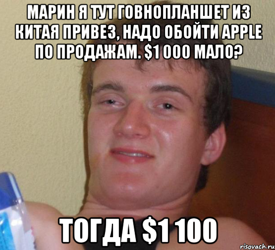 марин я тут говнопланшет из китая привез, надо обойти apple по продажам. $1 000 мало? тогда $1 100, Мем 10 guy (Stoner Stanley really high guy укуренный парень)