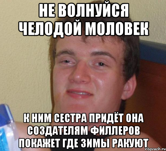 не волнуйся челодой моловек к ним сестра придёт она создателям филлеров покажет где зимы ракуют, Мем 10 guy (Stoner Stanley really high guy укуренный парень)