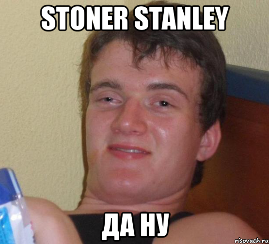 stoner stanley да ну, Мем 10 guy (Stoner Stanley really high guy укуренный парень)