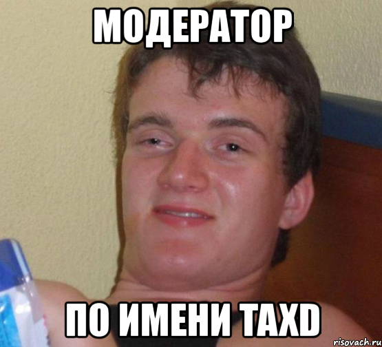 модератор по имени taxd, Мем 10 guy (Stoner Stanley really high guy укуренный парень)