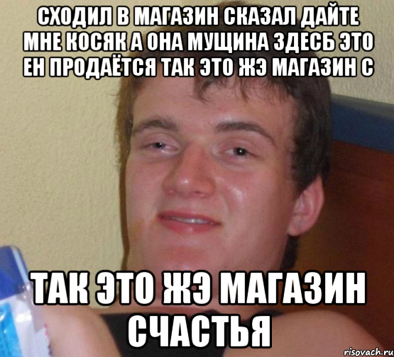 сходил в магазин сказал дайте мне косяк а она мущина здесб это ен продаётся так это жэ магазин с так это жэ магазин счастья, Мем 10 guy (Stoner Stanley really high guy укуренный парень)