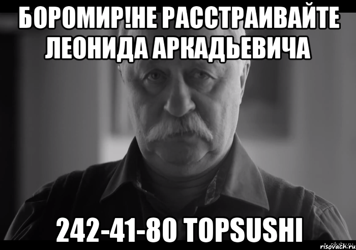 боромир!не расстраивайте леонида аркадьевича 242-41-80 topsushi, Мем Не огорчай Леонида Аркадьевича