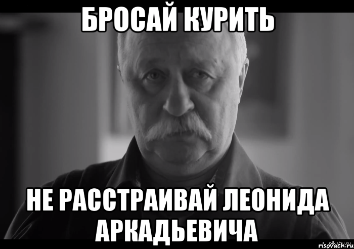 бросай курить не расстраивай леонида аркадьевича, Мем Не огорчай Леонида Аркадьевича