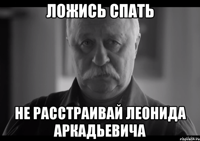 ложись спать не расстраивай леонида аркадьевича, Мем Не огорчай Леонида Аркадьевича