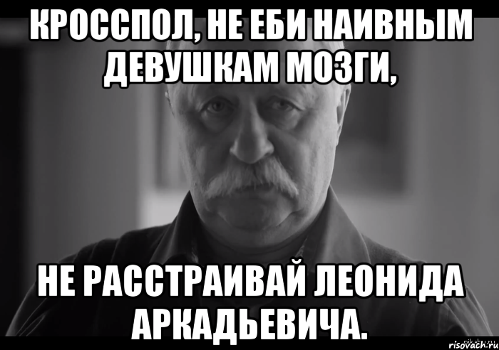 кросспол, не еби наивным девушкам мозги, не расстраивай леонида аркадьевича., Мем Не огорчай Леонида Аркадьевича