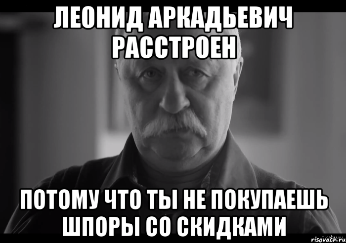 леонид аркадьевич расстроен потому что ты не покупаешь шпоры со скидками, Мем Не огорчай Леонида Аркадьевича